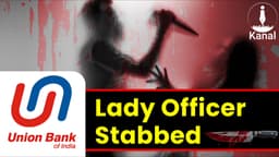 Lady Officer Stabbed with Knife at Union Bank Kerala Branch: A Call for Systemic Change