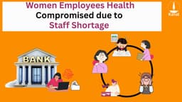 Overworked & Undermanned: Staff Shortages Impacting Women Bank Employees' Health